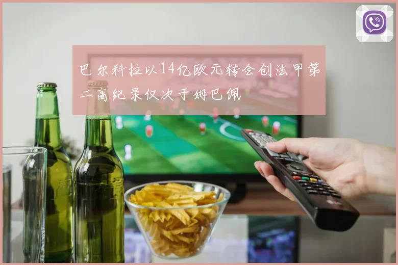 巴尔科拉以14亿欧元转会创法甲第二高纪录仅次于姆巴佩