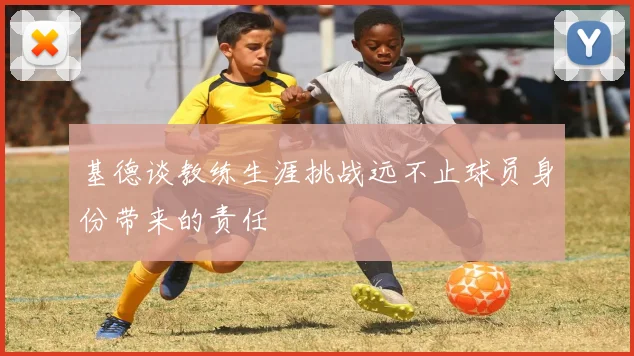 基德谈教练生涯挑战远不止球员身份带来的责任